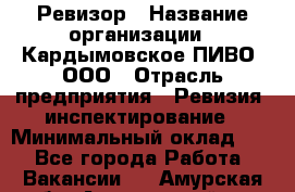 Ревизор › Название организации ­ Кардымовское ПИВО, ООО › Отрасль предприятия ­ Ревизия, инспектирование › Минимальный оклад ­ 1 - Все города Работа » Вакансии   . Амурская обл.,Архаринский р-н